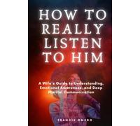 How to Really Listen to Him: A Wife’s Guide to Understanding, Emotional Awareness, and Deep Marital Communication