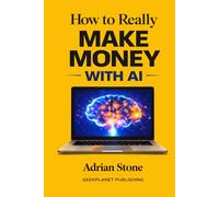How to Really Make Money with AI: Build Digital Products, Sell Services, Automate Work, and Turn Artificial Intelligence into Real Income