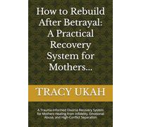 How to Rebuild After Betrayal: A Practical Recovery System for Mothers...: A Trauma-Informed Divorce Recovery System for Mothers Healing from Infidelity, Emotional Abuse, and High-Conflict Separation