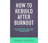 How to Rebuild After Burnout: From Drained to Driven - How to Recover, Restore Balance and Rebuild a Life That Works for You ("How To" Series)