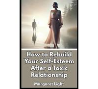 How to Rebuild Your Self-Esteem After a Toxic Relationship.: Heal your confidence, rediscover your worth, and learn to love yourself again deeply.