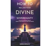 How to Reclaim Your Divine Sovereignty: Activating the Sophia Code to Embody Your Highest Keycode and Purpose