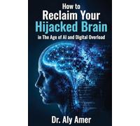 How to Reclaim Your Hijacked Brain in The Age of AI and Digital Overload