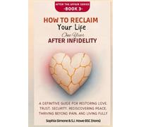 How to Reclaim Your Life One Year After Infidelity: A Definitive Guide for Restoring Love, Trust, Security, Rediscovering Peace, Thriving Beyond Pain, and Living Fully (After the Affair)