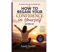 How to Reclaim Your Self-Confidence After 40: A Practical Guide to Rebuilding Self-Esteem, Healing Emotional Wounds, Setting Meaningful Goals, and Creating a Life You Truly Love