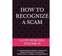 HOW TO RECOGNIZE A SCAM: A Comprehensive Detection, Prevention & Response Manual For Consumers, Professionals, Investigators & Organizations