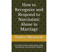 How to Recognize and Respond to Narcissistic Abuse in Marriage: A Practical Guide to Reclaiming Clarity, Boundaries, and Emotional Freedom