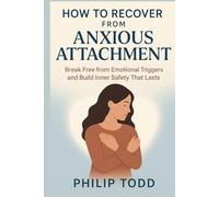 HOW TO RECOVER FROM ANXIOUS ATTACHMENT: Break Free from Emotional Triggers and Build Inner Safety That Lasts