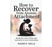 How to Recover from Anxious Attachment: Break the Cycle of Fear and Insecurity in Your Relationships