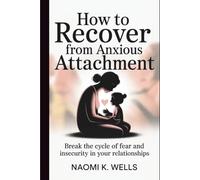 How to Recover from Anxious Attachment: Break the Cycle of Fear and Insecurity in Your Relationships