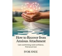 How to Recover from Anxious Attachment: Calm Overthinking, Build Confidence, Find Secure Love