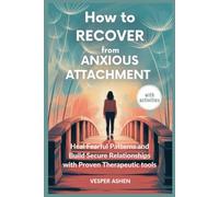 How to Recover from Anxious Attachment: Heal Fearful Patterns and Build Secure Relationships with Proven Therapeutic Tools