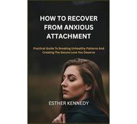 HOW TO RECOVER FROM ANXIOUS ATTACHMENT: Practical Guide To Breaking Unhealthy Patterns And Creating The Secure Love You Deserve