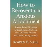 How to Recover from Anxious Attachment: Science Based Strategies to Ease Relationship Fears, Heal Emotional Patterns, and Create Lasting Security