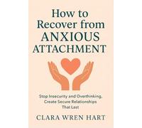 How to Recover from Anxious Attachment: Stop Insecurity and Overthinking, Create Secure Relationships That Last