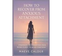 HOW TO RECOVER FROM ANXIOUS ATTACHMENT: STRATEGIES TO TRANSFORM FROM BEING CLINGY TO BEING CONFIDENT