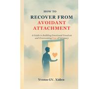 HOW TO RECOVER FROM AVOIDANT ATTACHMENT: A Guide to Building Emotional Freedom and Overcoming Fear of Intimacy