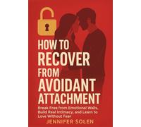 How to Recover from Avoidant Attachment: Break Free from Emotional Walls, Build Real Intimacy, and Learn to Love Without Fear
