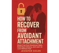 How to Recover from Avoidant Attachment: Break Free from Emotional Walls, Build Real Intimacy, and Learn to Love Without Fear