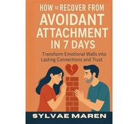 How to Recover from Avoidant Attachment in 7 Days: Transform Emotional Walls into Lasting Connections and Trust