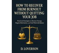 How to Recover from Burnout Without Quitting Your Job: Practical Strategies to Restore Energy, Regain Motivation, and Find Work-Life Balance