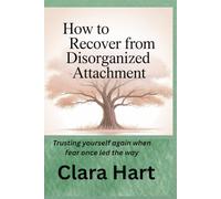 How to Recover from Disorganized Attachment: Trusting yourself again when fear once led the way