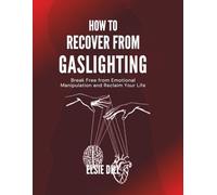 HOW TO RECOVER FROM GASLIGHTING: Break Free from Emotional Manipulation and Reclaim Your Life
