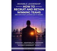 HOW TO RECRUIT AND RETAIN WINNING TEAMS: And How Most Leaders Get It Wrong (The Invisible Leadership Series)