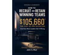 HOW TO RECRUIT AND RETAIN WINNING TEAMS: And How Most Leaders Get It Wrong (The Invisible Leadership Series)