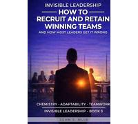 HOW TO RECRUIT AND RETAIN WINNING TEAMS: And How Most Leaders Get It Wrong (The Invisible Leadership Series)