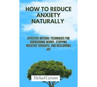 HOW TO REDUCE ANXIETY NATURALLY: Effective Natural Techniques for Overcoming Worry, Stopping Negative Thoughts, and Reclaiming Joy