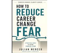 How to Reduce Career Change Fear: A Practical Guide to Facing Fear of Failure, Regret, Instability, and Starting Over (Career Change Clarity Series)