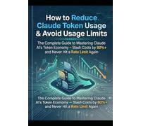 How to Reduce Claude Token Usage & Avoid Usage Limits: The Complete Guide to Mastering Claude AI's Token Economy - Slash Costs by 80%+ and Never Hit a Rate Limit Again: 14 (Computer books)