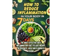 HOW TO REDUCE INFLAMMATION IN YOUR BODY IN 7 DAYS: THE MOST EFFECTIVE ANTI-INFLAMMATORY DIET TO LOSE WEIGHT, REJUVENATE, HEAL AND ELIMINATE TOXINS: ... strengthen the immune system and more.