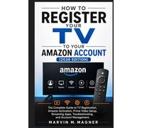 How to Register Your TV to Your Amazon Account (2026 Edition): The Complete Guide to TV Registration, Amazon Activation, Prime Video Setup, Streaming ... (Marvin M. Magner Tech Guide Series)