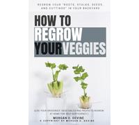 How to Regrow Your Veggies::: REGROW Your “Roots, Stalks, Seeds, and Cuttings” in Your Backyard [Use Your Groceries’ Vegetables and Fruits to Regrow at Home For Self-Sufficiency.]