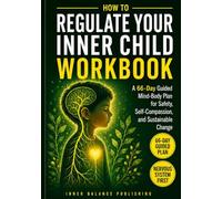 How To Regulate Your Inner Child Workbook: A 66-Day Guided Mind-Body Plan for Safety, Self-Compassion, and Sustainable Change (The 66-Day Healing Series)