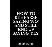 How to Rehearse Saying ‘No’ and Still End Up Saying ‘Yes’: Funny Notebook, Relatable Self-Help Gift, Sarcastic Humor Journal