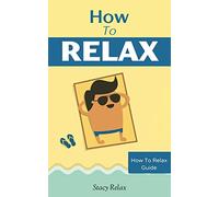 How to Relax: Relax Your Mind and Body with 9 Proven Techniques You Can Start Right NOW: Volume 1 (How To Relax Guide)