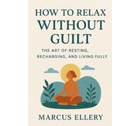 How to Relax Without Guilt: The Art of Resting, Recharging, and Living Fully
