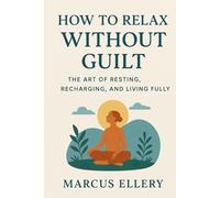 How to Relax Without Guilt: The Art of Resting, Recharging, and Living Fully