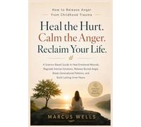 How to Release Anger from Childhood Trauma: A Science-Based Guide to Heal Emotional Wounds, Regulate Intense Emotions, Release Buried Anger, Break Generational Patterns, and Build Lasting Inner Peace