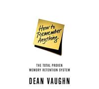 How to Remember Anything: The Proven Total Memory Retention System