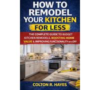 How to Remodel Your Kitchen for Less: The Complete Guide to Budget Kitchen Remodels, Boosting Home Value & Improving Functionality with DIY (Home Renovation Guide Series)