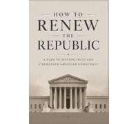 How To Renew The Republic: A Plan To Restore Trust And Strengthen American Democracy