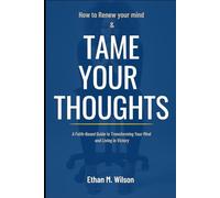 HOW TO RENEW YOUR MIND AND TAME YOUR THOUGHTS: A Faith-Based Guide to Transforming Your Mind and Living in Victory