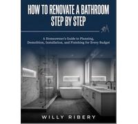 How to Renovate a Bathroom Step by Step: A Homeowner's guide to Planning, Demolition, Installation, and Finishing for Every Budget