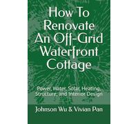 How To Renovate An Off-Grid Waterfront Cottage: Power, Water, Solar, Heating, Structure, and Interior Design