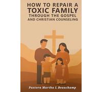 How to Repair a Toxic Family Through the Gospel: And Christian Counseling