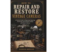 How to Repair and Restore Vintage Cameras: A Practical Guide to Diagnosing, Repairing, Preserving, and Caring for Antique and Classic Cameras
